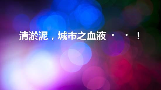 清淤泥，城市之血液！